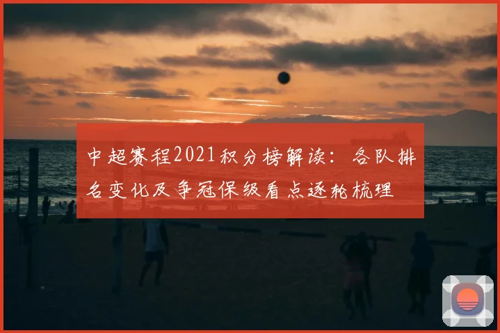 中超赛程2021积分榜解读:各队排名变化及争冠保级看点逐轮梳理