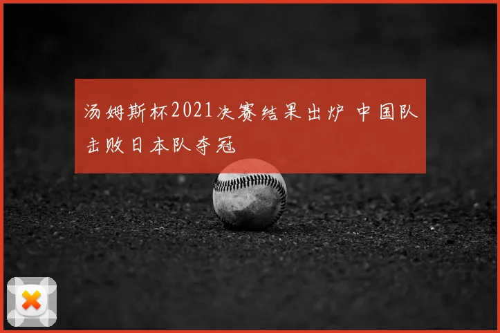 汤姆斯杯2021决赛结果出炉 中国队击败日本队夺冠