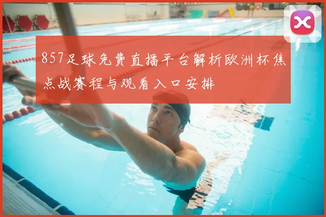 857足球免费直播平台解析欧洲杯焦点战赛程与观看入口安排