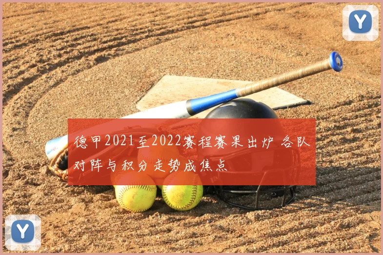 德甲2021至2022赛程赛果出炉 各队对阵与积分走势成焦点