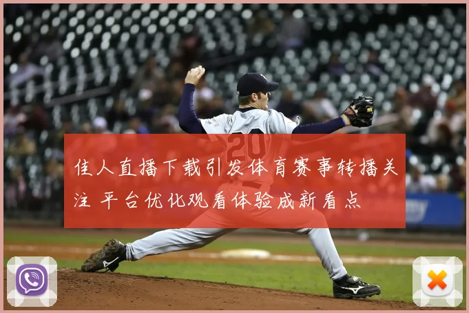 佳人直播下载引发体育赛事转播关注 平台优化观看体验成新看点
