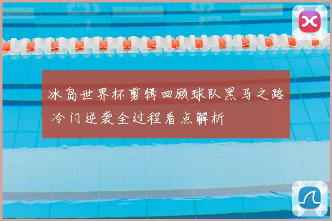 冰岛世界杯剪辑回顾球队黑马之路 冷门逆袭全过程看点解析