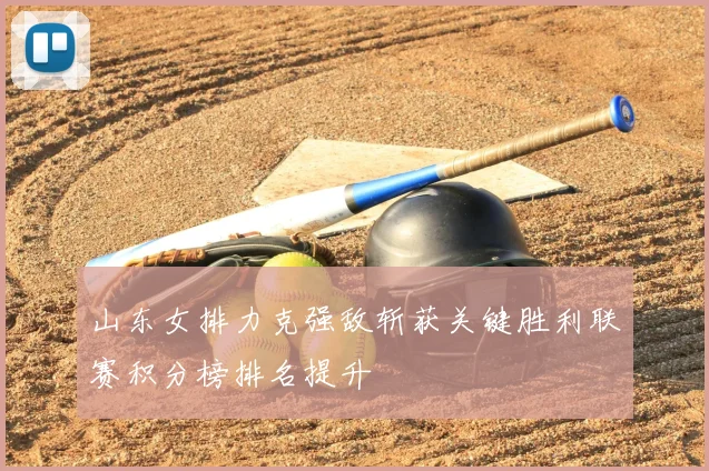 山东女排力克强敌斩获关键胜利联赛积分榜排名提升