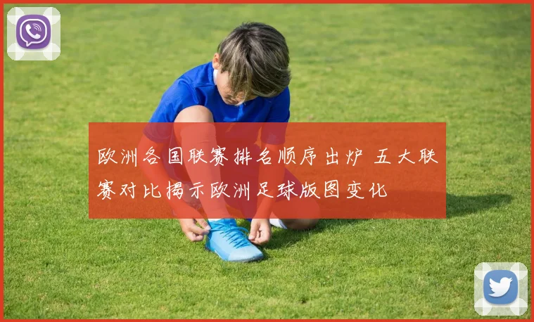 欧洲各国联赛排名顺序出炉 五大联赛对比揭示欧洲足球版图变化
