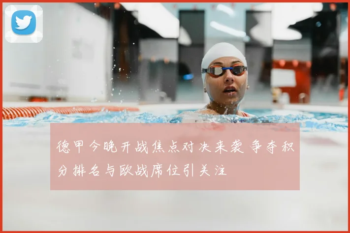 德甲今晚开战焦点对决来袭 争夺积分排名与欧战席位引关注