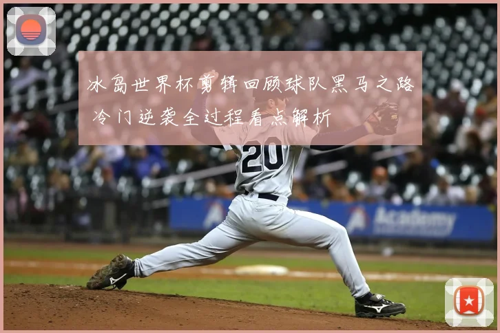 冰岛世界杯剪辑回顾球队黑马之路 冷门逆袭全过程看点解析