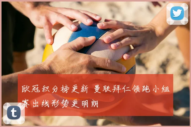 欧冠积分榜更新 曼联拜仁领跑小组赛出线形势更明朗