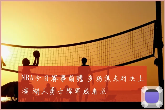 NBA今日赛事前瞻 多场焦点对决上演 湖人勇士绿军成看点