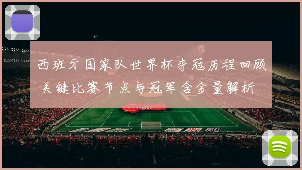 西班牙国家队世界杯夺冠历程回顾 关键比赛节点与冠军含金量解析