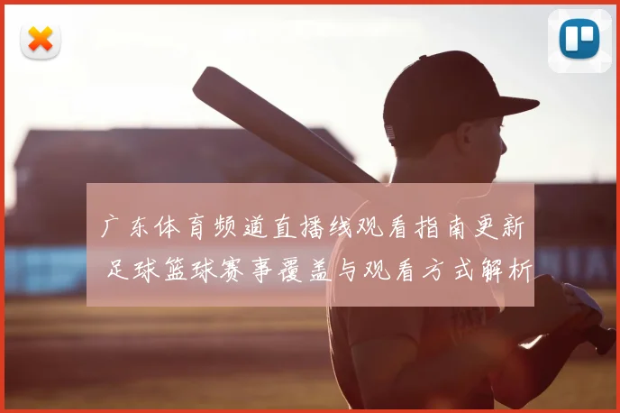 广东体育频道直播线观看指南更新 足球篮球赛事覆盖与观看方式解析