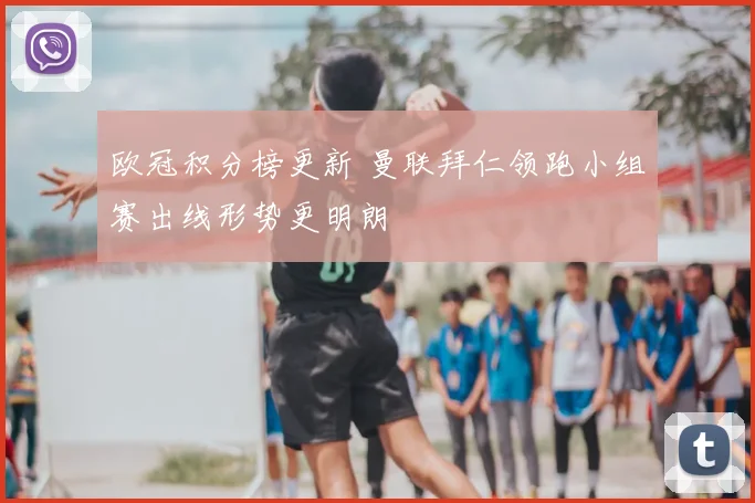 欧冠积分榜更新 曼联拜仁领跑小组赛出线形势更明朗