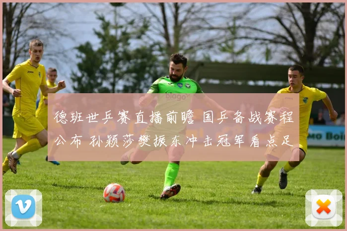 德班世乒赛直播前瞻 国乒备战赛程公布 孙颖莎樊振东冲击冠军看点足