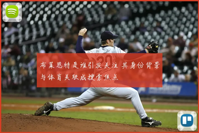 布莱恩特是谁引发关注 其身份背景与体育关联成搜索焦点