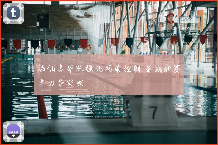 汤仙虎率队强化网前控制 备战新赛季力争突破