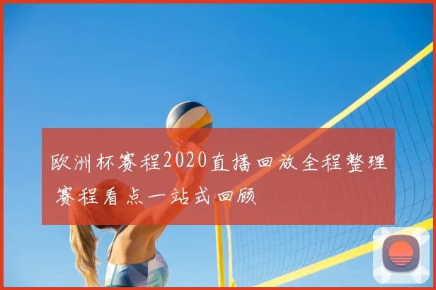 欧洲杯赛程2020直播回放全程整理 赛程看点一站式回顾