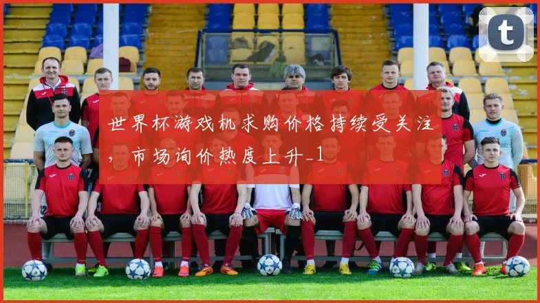 世界杯游戏机求购价格持续受关注,市场询价热度上升_1