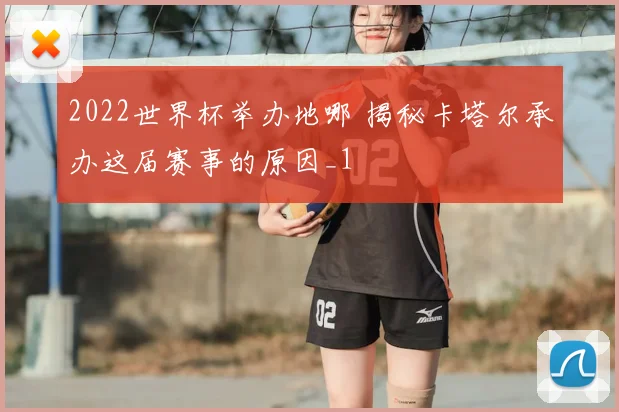 2022世界杯举办地哪 揭秘卡塔尔承办这届赛事的原因_1
