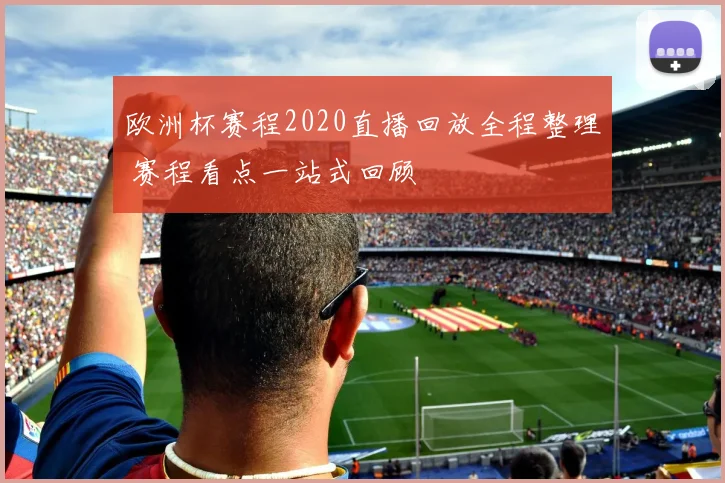 欧洲杯赛程2020直播回放全程整理 赛程看点一站式回顾
