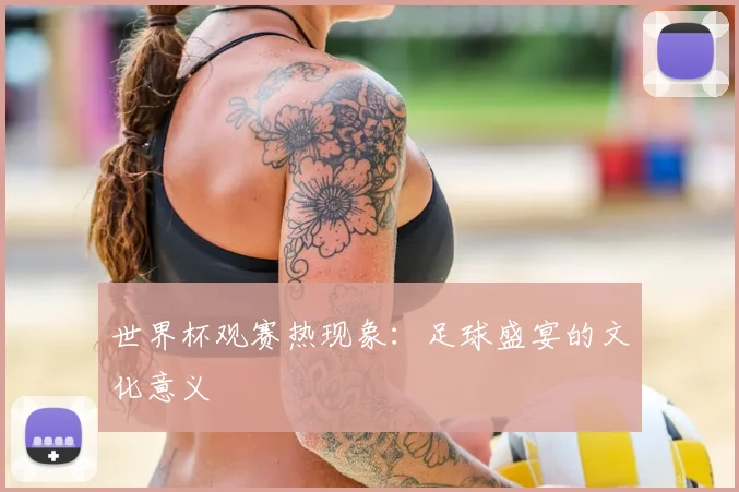 世界杯观赛热现象:足球盛宴的文化意义