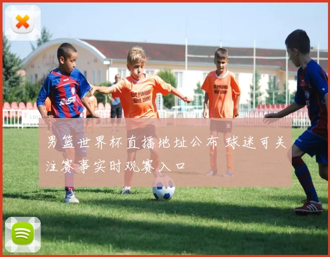 男篮世界杯直播地址公布 球迷可关注赛事实时观赛入口