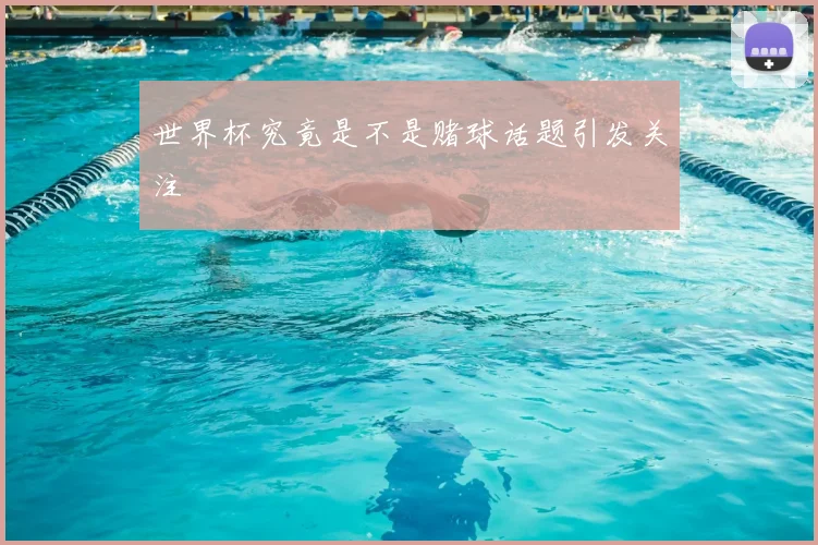 世界杯究竟是不是赌球话题引发关注
