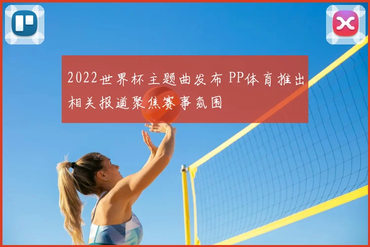 2022世界杯主题曲发布 PP体育推出相关报道聚焦赛事氛围